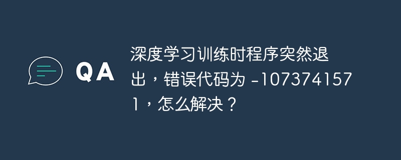 深度学习训练时程序突然退出，错误代码为 -1073741571，怎么解决？