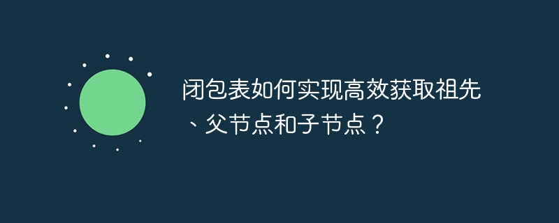 闭包表如何实现高效获取祖先、父节点和子节点？