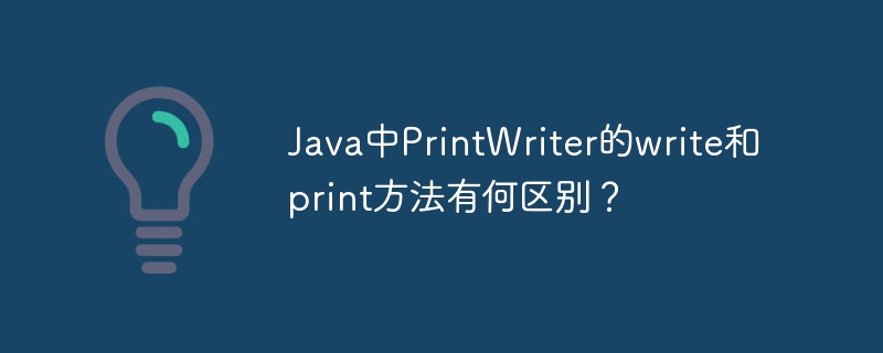 Java中PrintWriter的write和print方法有何区别？