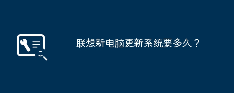 联想新电脑更新系统要多久？