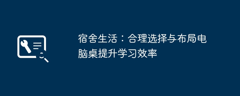 宿舍生活：合理选择与布局电脑桌提升学习效率