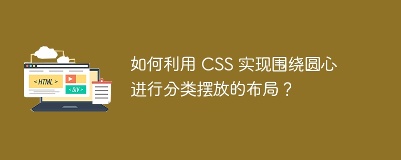 如何利用 CSS 实现围绕圆心进行分类摆放的布局？ 
