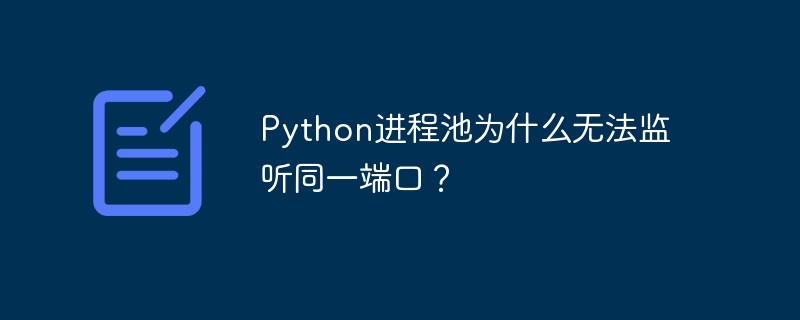 Python进程池为什么无法监听同一端口？