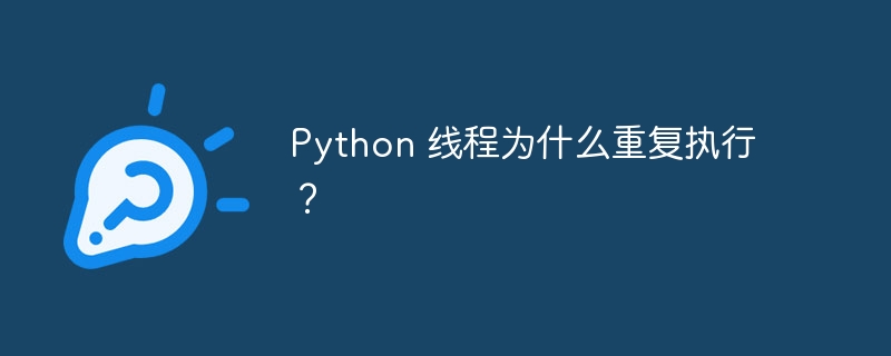 Python 线程为什么重复执行？