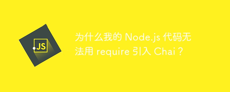 为什么我的 Node.js 代码无法用 require 引入 Chai？