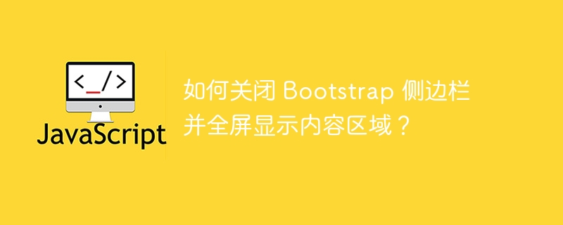 如何关闭 Bootstrap 侧边栏并全屏显示内容区域？