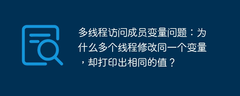 多线程访问成员变量问题：为什么多个线程修改同一个变量，却打印出相同的值？