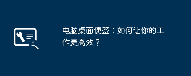 电脑桌面便签：如何让你的工作更高效？