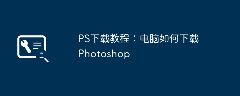 PS下载教程：电脑如何下载Photoshop