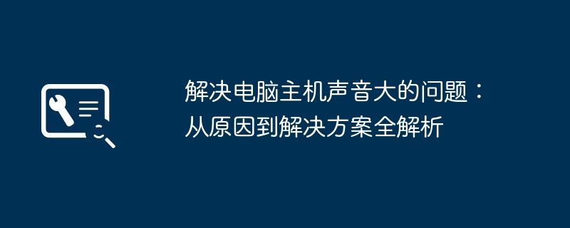 解决电脑主机声音大的问题：从原因到解决方案全解析