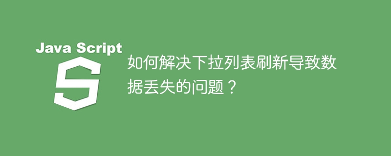 如何解决下拉列表刷新导致数据丢失的问题？