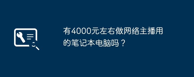 有4000元左右做网络主播用的笔记本电脑吗？