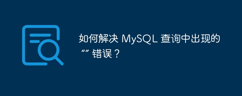 如何解决 MySQL 查询中出现的 “” 错误？