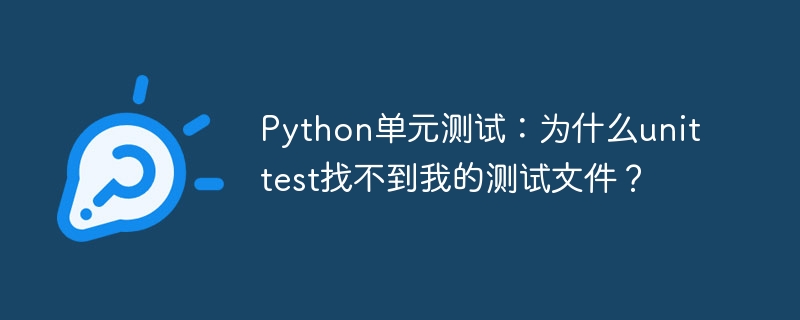 Python单元测试：为什么unittest找不到我的测试文件？