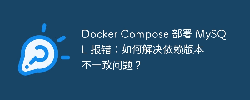 Docker Compose 部署 MySQL 报错：如何解决依赖版本不一致问题？