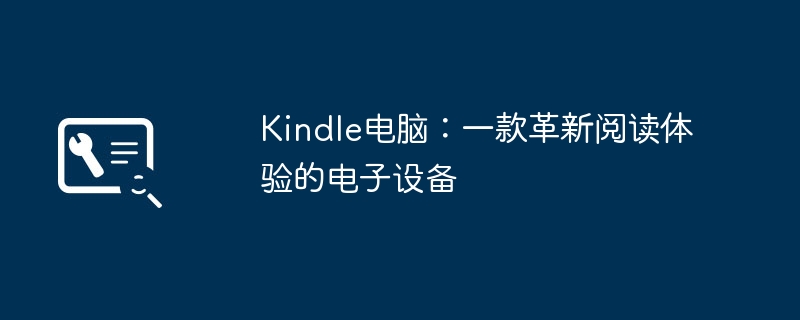 Kindle电脑：一款革新阅读体验的电子设备