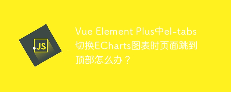 Vue Element Plus中el-tabs切换ECharts图表时页面跳到顶部怎么办？