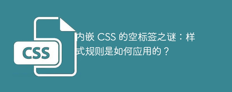 内嵌 CSS 的空标签之谜：样式规则是如何应用的？