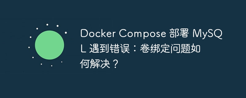 Docker Compose 部署 MySQL 遇到错误：卷绑定问题如何解决？