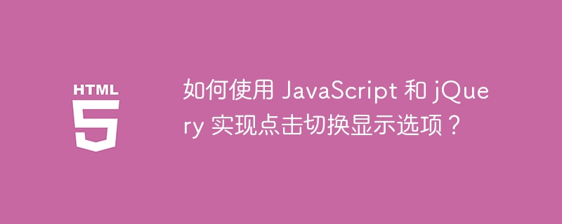 如何使用 JavaScript 和 jQuery 实现点击切换显示选项？ 
