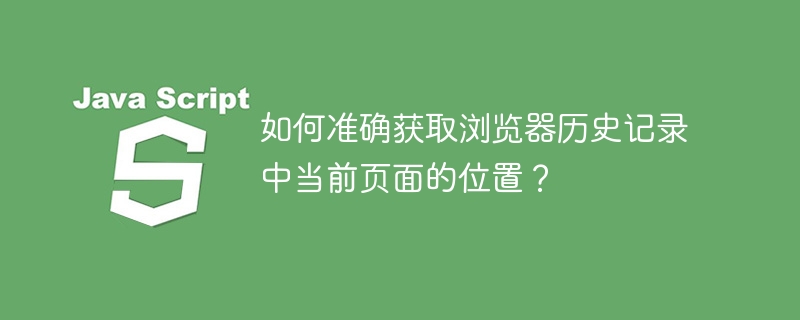 如何准确获取浏览器历史记录中当前页面的位置？