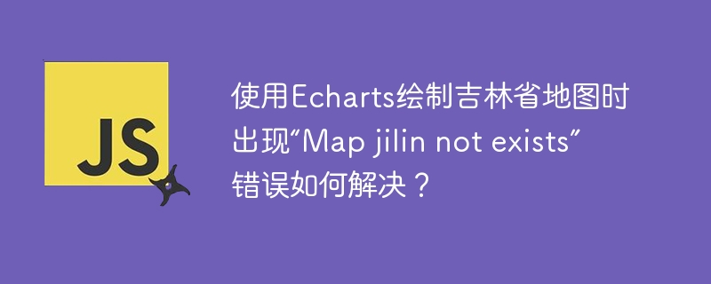 使用Echarts绘制吉林省地图时出现“Map jilin not exists”错误如何解决？