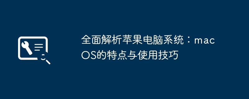 全面解析苹果电脑系统：macOS的特点与使用技巧