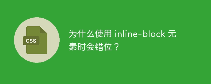 为什么使用 inline-block 元素时会错位？