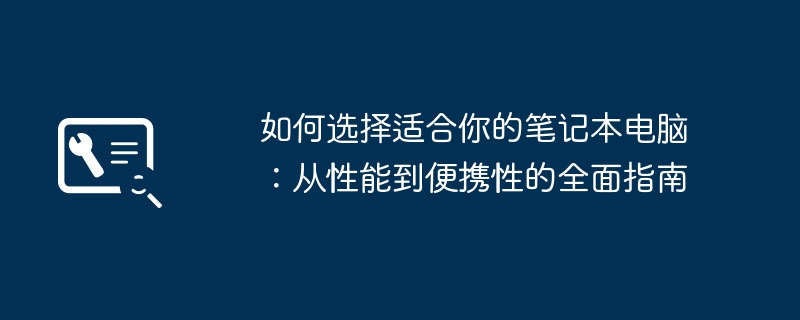 如何选择适合你的笔记本电脑：从性能到便携性的全面指南