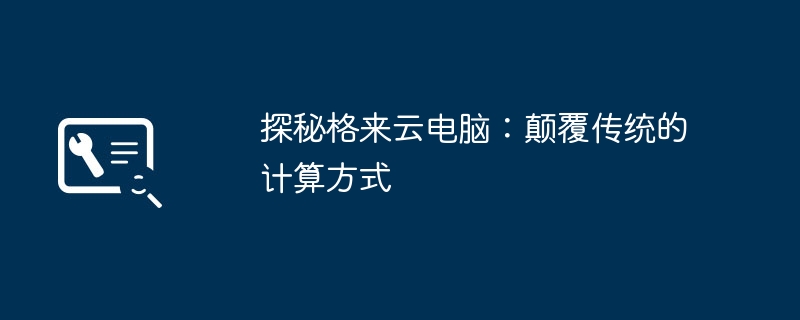 探秘格来云电脑：颠覆传统的计算方式