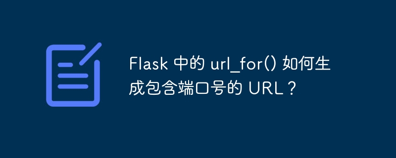 Flask 中的 url_for() 如何生成包含端口号的 URL？