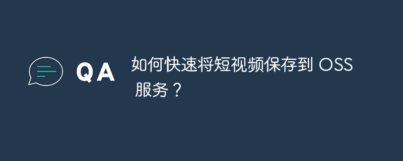 如何快速将短视频保存到 OSS 服务？