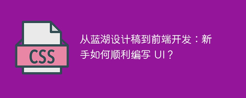 从蓝湖设计稿到前端开发：新手如何顺利编写 UI？