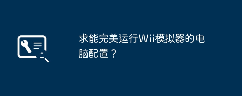 求能完美运行Wii模拟器的电脑配置？