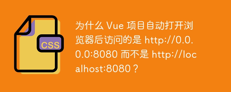 为什么 Vue 项目自动打开浏览器后访问的是 http://0.0.0.0:8080 而不是 http://localhost:8080？