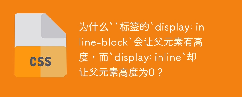 为什么``标签的`display: inline-block`会让父元素有高度，而`display: inline`却让父元素高度为0？