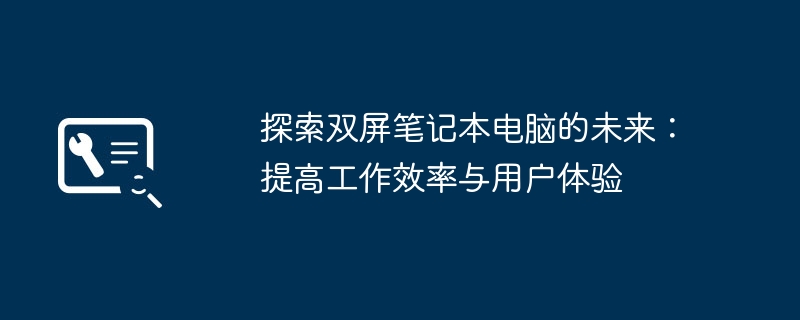 探索双屏笔记本电脑的未来：提高工作效率与用户体验