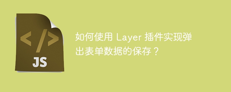 如何使用 Layer 插件实现弹出表单数据的保存？