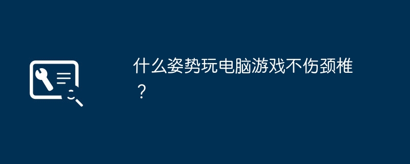 什么姿势玩电脑游戏不伤颈椎？