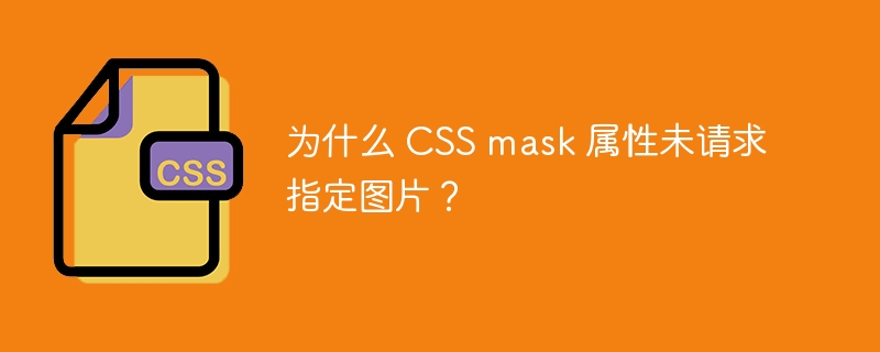 为什么 CSS mask 属性未请求指定图片？