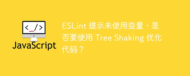 ESLint 提示未使用变量，是否要使用 Tree Shaking 优化代码？ 
