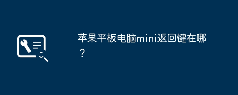 苹果平板电脑mini返回键在哪？