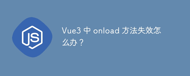 Vue3 中 onload 方法失效怎么办？