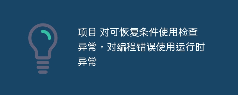 项目 对可恢复条件使用检查异常，对编程错误使用运行时异常