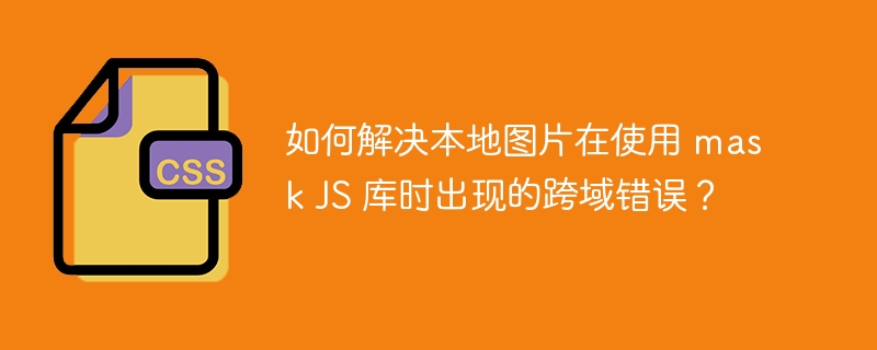 如何解决本地图片在使用 mask JS 库时出现的跨域错误？