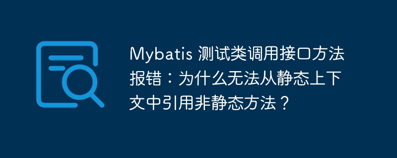 Mybatis 测试类调用接口方法报错：为什么无法从静态上下文中引用非静态方法？