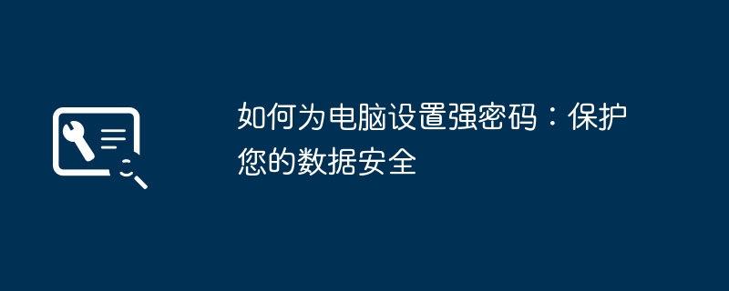 如何为电脑设置强密码：保护您的数据安全