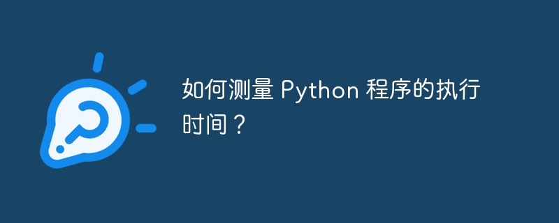 如何测量 Python 程序的执行时间？