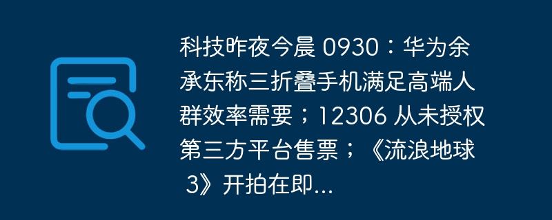 科技昨夜今晨 0930：华为余承东称三折叠手机满足高端人群效率需要；12306 从未授权第三方平台售票；《流浪地球 3》开拍在即...