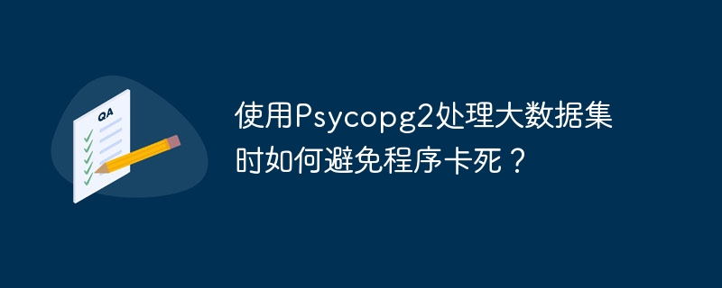 使用Psycopg2处理大数据集时如何避免程序卡死？